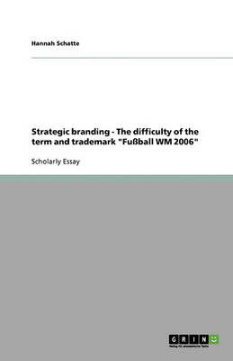 Strategic Branding - The Difficulty of the Term and Trademark Fussball Wm 2006 (Paperback)