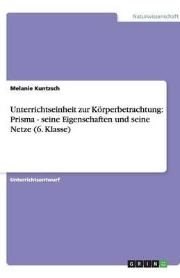 Unterrichtseinheit Zur Korperbetrachtung: Prisma - Seine Eigenschaften Und Seine Netze (6. Klasse) (Paperback)