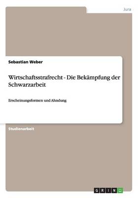 Wirtschaftsstrafrecht. Die Bekampfung der Schwarzarbeit: Erscheinungsformen und Ahndung (Paperback)