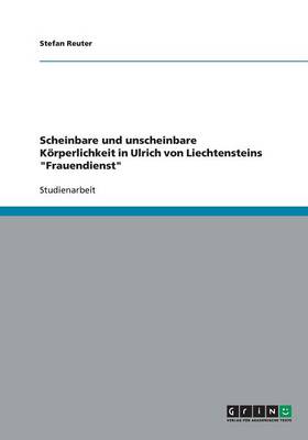 Scheinbare Und Unscheinbare K rperlichkeit in Ulrich Von Liechtensteins Frauendienst (Paperback)