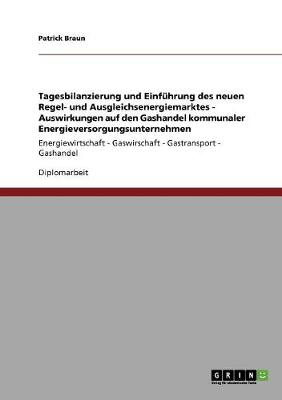 Tagesbilanzierung Und Einfuhrung Des Neuen Regel- Und Ausgleichsenergiemarktes. Auswirkungen Auf Den Gashandel Kommunaler Energieversorgungsunternehmen (Paperback)