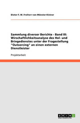 Sammlung Diverser Berichte - Band III: Wirschaftlichkeitsanalyse Des Hol- Und Bringedienstes Unter Der Fragestellung Outsorcing an Einen Externen Dienstleister (Paperback)