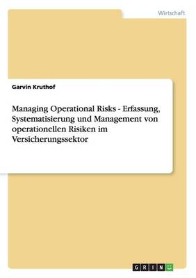 Managing Operational Risks - Erfassung, Systematisierung Und Management Von Operationellen Risiken Im Versicherungssektor (Paperback)