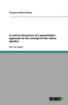 A Critical Discussion of a Postmodern Approach to the Concept of the Native Speaker (Paperback)