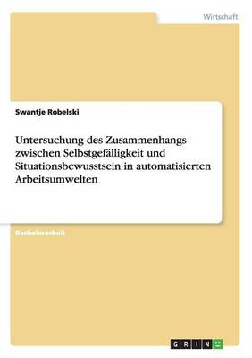 Untersuchung Des Zusammenhangs Zwischen Selbstgefalligkeit Und Situationsbewusstsein in Automatisierten Arbeitsumwelten (Paperback)