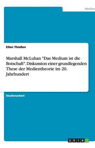 Marshall McLuhan Das Medium Ist Die Botschaft. Diskussion Einer Grundlegenden These Der Medientheorie Im 20. Jahrhundert (Paperback)