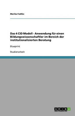 Das 4 Cid Modell - Anwendung Fur Einen Bildungswissenschaftler Im Bereich Der Institutionalisierten Beratung (Paperback)