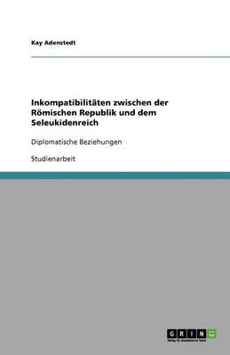 Inkompatibilit ten Zwischen Der R mischen Republik Und Dem Seleukidenreich (Paperback)