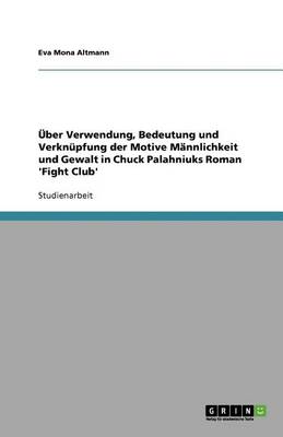 ber Verwendung, Bedeutung Und Verkn pfung Der Motive M nnlichkeit Und Gewalt in Chuck Palahniuks Roman 'fight Club' (Paperback)