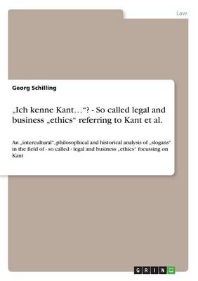 "ich Kenne Kant..."? - So Called Legal and Business "ethics" Referring to Kant Et Al. (Paperback)