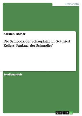 Die Symbolik Der Schauplatze in Gottfried Kellers 'pankraz, Der Schmoller' (Paperback)