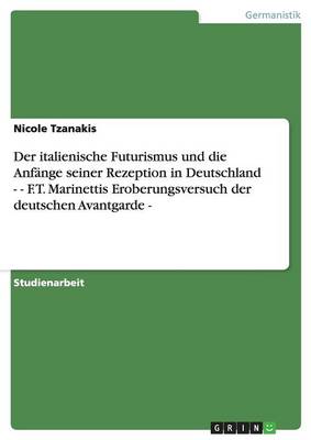 Der Italienische Futurismus Und Die Anfange Seiner Rezeption in Deutschland. F.T. Marinettis Eroberungsversuch Der Deutschen Avantgarde (Paperback)