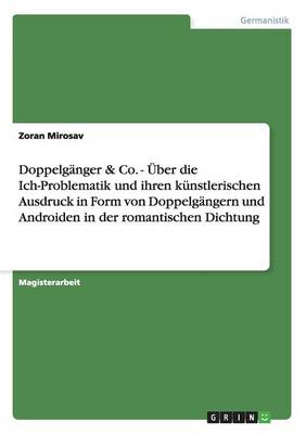 Doppelganger & Co. - Uber Die Ich-Problematik Und Ihren Kunstlerischen Ausdruck in Form Von Doppelgangern Und Androiden in Der Romantischen Dichtung (Paperback)