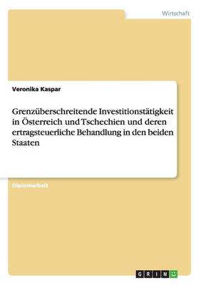Grenzuberschreitende Investitionstatigkeit in OESterreich Und Tschechien Und Deren Ertragsteuerliche Behandlung in Den Beiden Staaten (Paperback)
