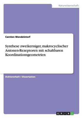 Synthese Zweikerniger, Makrocyclischer Anionen-Rezeptoren Mit Schaltbaren Koordinationsgeometrien (Paperback)