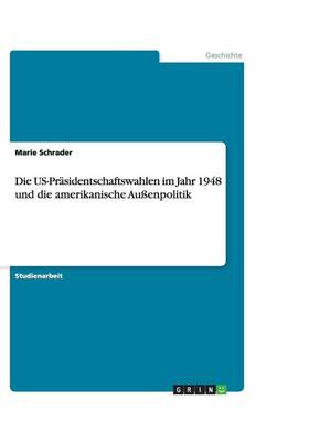 Die Us-Pr sidentschaftswahlen Im Jahr 1948 Und Die Amerikanische Au enpolitik (Paperback)