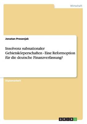 Insolvenz Subnationaler Gebietskorperschaften - Eine Reformoption Fur Die Deutsche Finanzverfassung? (Paperback)