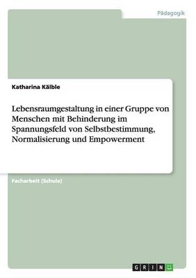 Lebensraumgestaltung in Einer Gruppe Von Menschen Mit Behinderung Im Spannungsfeld Von Selbstbestimmung, Normalisierung Und Empowerment (Paperback)