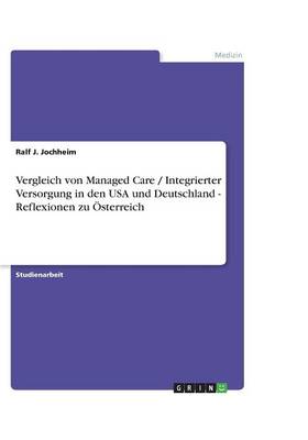 Vergleich Von Managed Care / Integrierter Versorgung in Den USA Und Deutschland - Reflexionen Zu Osterreich (Paperback)