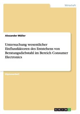 Untersuchung Wesentlicher Einflussfaktoren Des Entstehens Von Beratungsdiebstahl Im Bereich Consumer Electronics (Paperback)