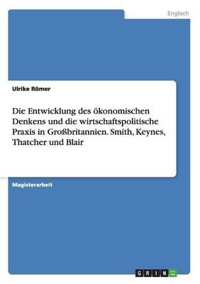 Die Entwicklung Des Okonomischen Denkens Und Die Wirtschaftspolitische Praxis in Grobritannien. Smith, Keynes, Thatcher Und Blair (Paperback)