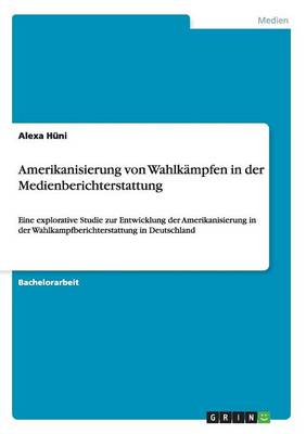 Amerikanisierung Von Wahlkampfen in Der Medienberichterstattung (Paperback)