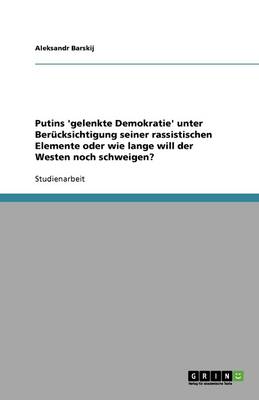 Putins 'gelenkte Demokratie' Unter Berucksichtigung Seiner Rassistischen Elemente Oder Wie Lange Will Der Westen Noch Schweigen? (Paperback)