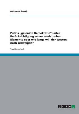 Putins Gelenkte Demokratie" Unter Berucksichtigung Seiner Rassistischen Elemente Oder Wie Lange Will Der Westen Noch Schweigen? (Paperback)