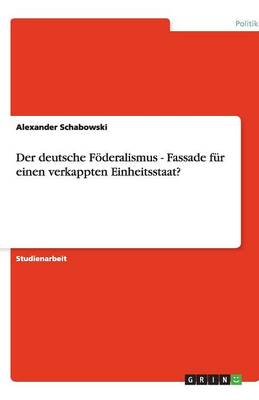 Der Deutsche Foderalismus - Fassade Fur Einen Verkappten Einheitsstaat? (Paperback)