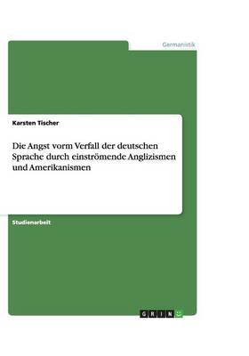 Die Angst Vorm Verfall Der Deutschen Sprache Durch Einstromende Anglizismen Und Amerikanismen (Paperback)