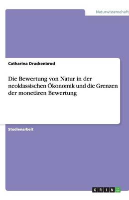 Die Bewertung Von Natur in Der Neoklassischen Okonomik Und Die Grenzen Der Monetaren Bewertung (Paperback)