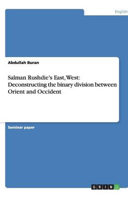 Salman Rushdie's East, West: Deconstructing the Binary Division Between Orient and Occident (Paperback)