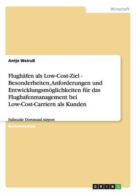 Flughafen ALS Low-Cost-Ziel - Besonderheiten, Anforderungen Und Entwicklungsmoeglichkeiten Fur Das Flughafenmanagement Bei Low-Cost-Carriern ALS Kunden (Paperback)