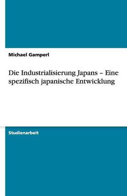 Die Industrialisierung Japans - Eine Spezifisch Japanische Entwicklung (Paperback)