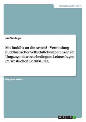 Mit Buddha an Die Arbeit? - Vermittlung Buddhistischer Selbsthilfekompetenzen Im Umgang Mit Arbeitsbedingten Lebensfragen Im Westlichen Berufsalltag (Paperback)