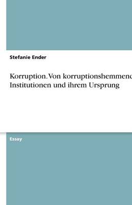 Korruption. Von Korruptionshemmenden Institutionen Und Ihrem Ursprung (Paperback)
