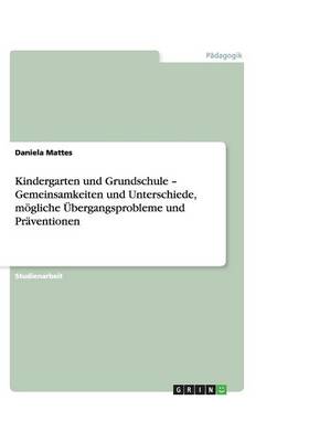 Kindergarten Und Grundschule - Gemeinsamkeiten Und Unterschiede, Mogliche Ubergangsprobleme Und Praventionen (Paperback)