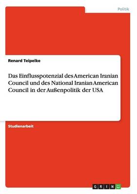 Das Einflusspotenzial Des American Iranian Council Und Des National Iranian American Council in Der Aussenpolitik Der USA (Paperback)