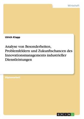 Analyse Von Besonderheiten, Problemfeldern Und Zukunftschancen Des Innovationsmanagements Industrieller Dienstleistungen (Paperback)