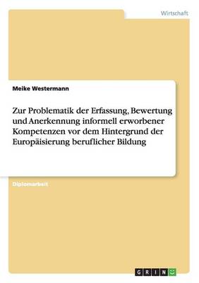 Zur Problematik Der Erfassung, Bewertung Und Anerkennung Informell Erworbener Kompetenzen VOR Dem Hintergrund Der Europaisierung Beruflicher Bildung (Paperback)