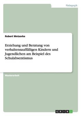 Erziehung Und Beratung Von Verhaltensauffalligen Kindern Und Jugendlichen Am Beispiel Des Schulabsentismus (Paperback)