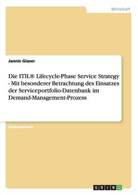 Die Itil(r) Lifecycle-Phase Service Strategy - Mit Besonderer Betrachtung Des Einsatzes Der Serviceportfolio-Datenbank Im Demand-Management-Prozess (Paperback)
