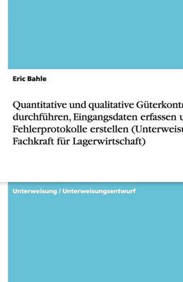 Quantitative Und Qualitative Guterkontrolle Durchfuhren, Eingangsdaten Erfassen Und Fehlerprotokolle Erstellen (Unterweisung Fachkraft Fur Lagerwirtsc (Paperback)