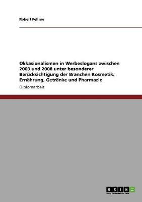 Okkasionalismen in Werbeslogans Zwischen 2003 Und 2008 Unter Besonderer Berucksichtigung Der Branchen Kosmetik, Ernahrung, Getranke Und Pharmazie (Paperback)