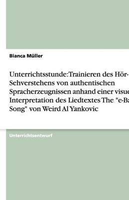 Unterrichtsstunde: Trainieren Des Hor- Und Sehverstehens Von Authentischen Spracherzeugnissen Anhand Einer Visuellen Interpretation Des Liedtextes the E-Bay Song Von Weird Al Yankovic (Paperback)