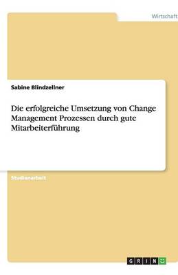 Die Erfolgreiche Umsetzung Von Change Management Prozessen Durch Gute Mitarbeiterfuhrung (Paperback)