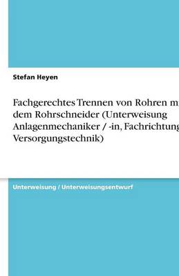Fachgerechtes Trennen Von Rohren Mit Dem Rohrschneider (Unterweisung Anlagenmechaniker / -In, Fachrichtung Versorgungstechnik) (Paperback)