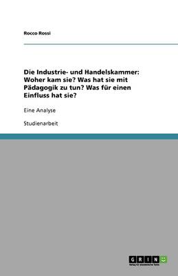 Die Industrie- Und Handelskammer: Woher Kam Sie? Was Hat Sie Mit Padagogik Zu Tun? Was Fur Einen Einfluss Hat Sie? (Paperback)