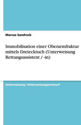 Immobilisation Einer Oberarmfraktur Mittels Dreiecktuch (Unterweisung Rettungsassistent / -In) (Paperback)