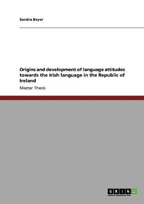 Origins and Development of Language Attitudes Towards the Irish Language in the Republic of Ireland (Paperback)